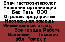 Врач-гастроэнтеролог › Название организации ­ Бар Пять, ООО › Отрасль предприятия ­ Неотложная помощь › Минимальный оклад ­ 150 000 - Все города Работа » Вакансии   . Томская обл.,Томск г.